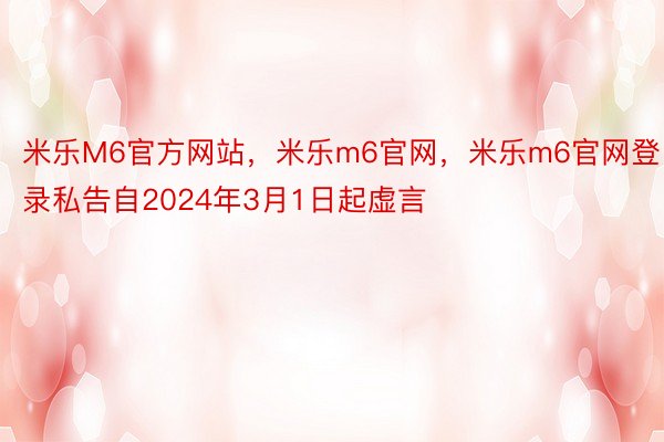 米乐M6官方网站，米乐m6官网，米乐m6官网登录私告自2024年3月1日起虚言