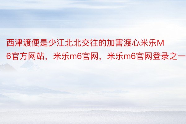 西津渡便是少江北北交往的加害渡心米乐M6官方网站，米乐m6官网，米乐m6官网登录之一